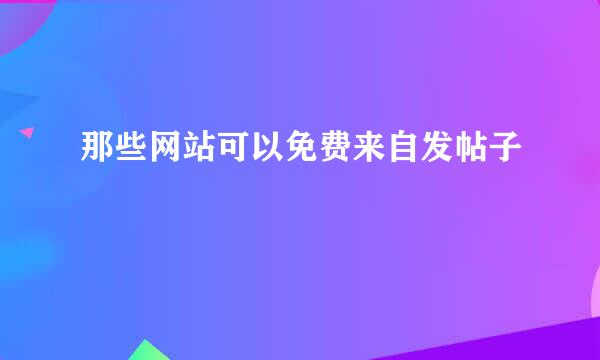 那些网站可以免费来自发帖子