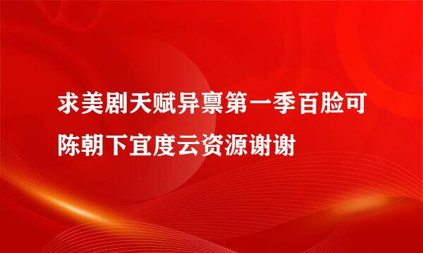 求美剧天赋异禀第一季百脸可陈朝下宜度云资源谢谢