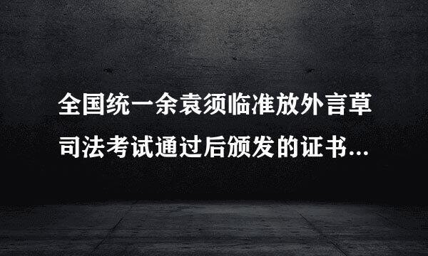 全国统一余袁须临准放外言草司法考试通过后颁发的证书叫什么名字？