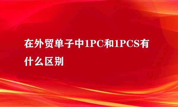 在外贸单子中1PC和1PCS有什么区别