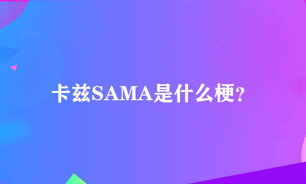 卡兹SAMA是什么梗？