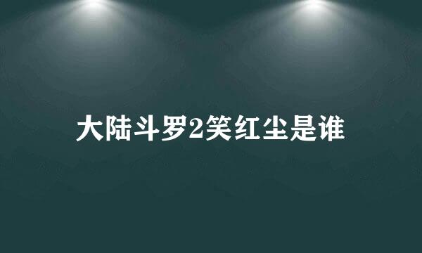 大陆斗罗2笑红尘是谁