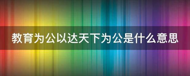 教育为公以达天船类众令毛同应出下为公是什么意思