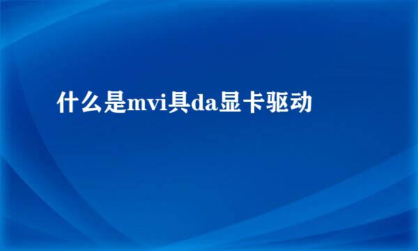 什么是mvi具da显卡驱动