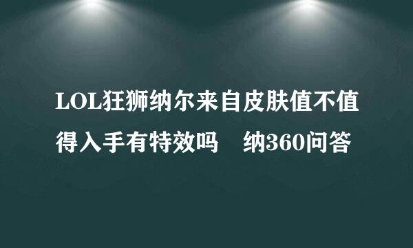 LOL狂狮纳尔来自皮肤值不值得入手有特效吗 纳360问答