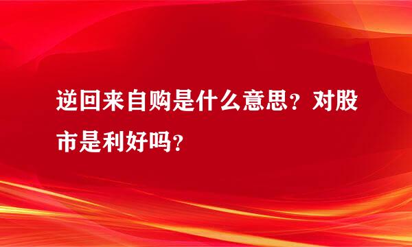 逆回来自购是什么意思？对股市是利好吗？