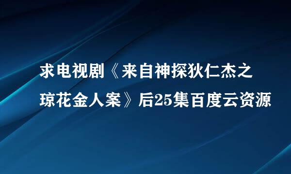 求电视剧《来自神探狄仁杰之琼花金人案》后25集百度云资源