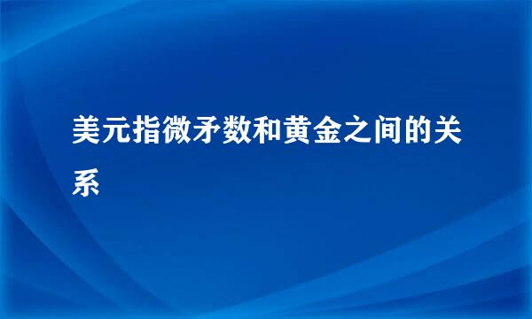 美元指微矛数和黄金之间的关系