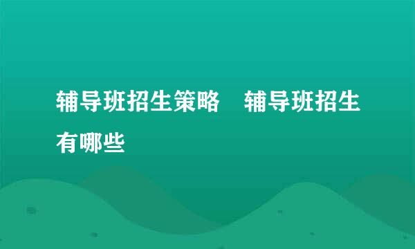 辅导班招生策略 辅导班招生有哪些