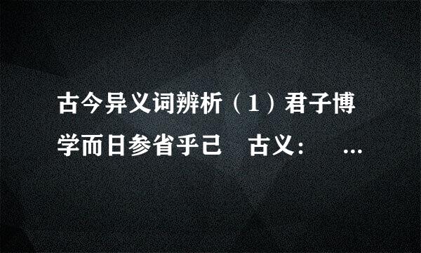 古今异义词辨析（1）君子博学而日参省乎己 古义： 今义： 古义：...