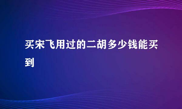 买宋飞用过的二胡多少钱能买到