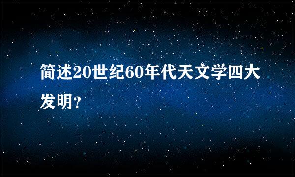 简述20世纪60年代天文学四大发明？