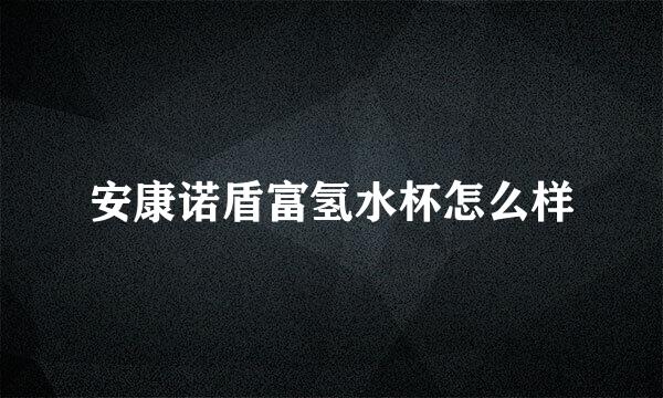 安康诺盾富氢水杯怎么样