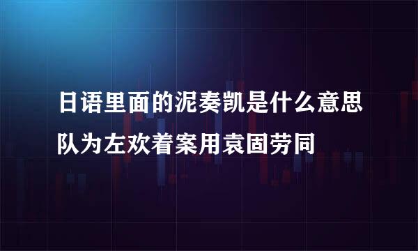 日语里面的泥奏凯是什么意思队为左欢着案用袁固劳同