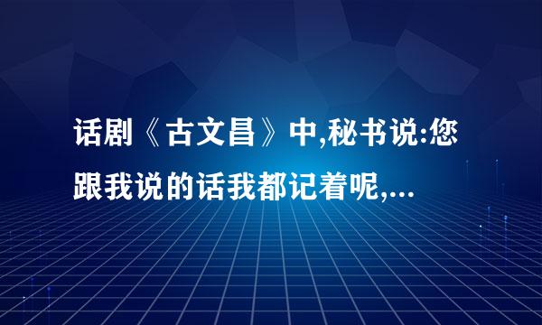 话剧《古文昌》中,秘书说:您跟我说的话我都记着呢,把手洗干净,后面是什么？