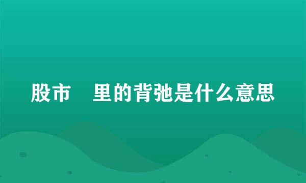 股市 里的背弛是什么意思