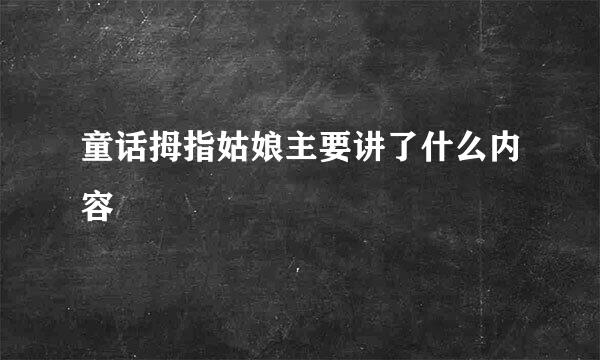 童话拇指姑娘主要讲了什么内容