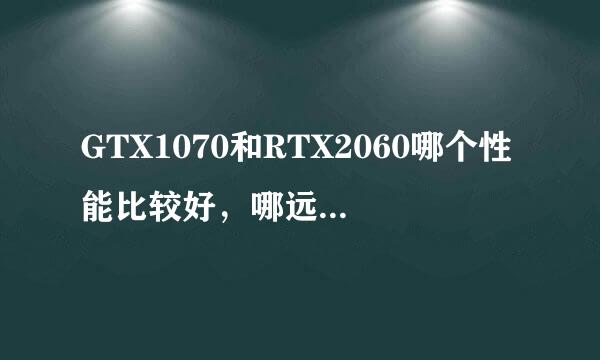 GTX1070和RTX2060哪个性能比较好，哪远命础想个性价比比较高？