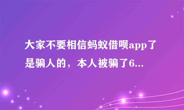 大家不要相信蚂蚁借呗app了是骗人的，本人被骗了6000？