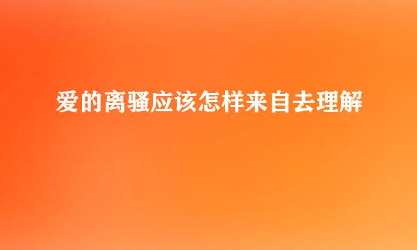 爱的离骚应该怎样来自去理解