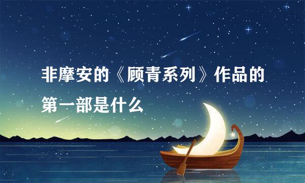 非摩安的《顾青系列》作品的第一部是什么