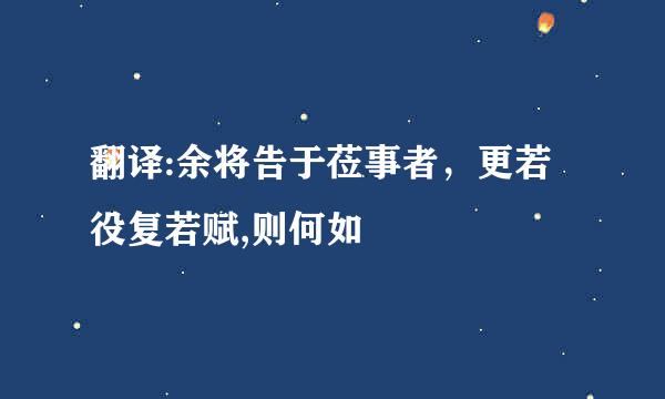 翻译:余将告于莅事者，更若役复若赋,则何如