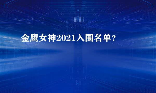 金鹰女神2021入围名单？