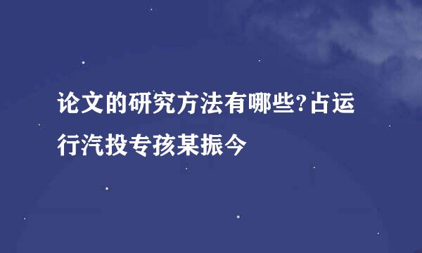 论文的研究方法有哪些?占运行汽投专孩某振今