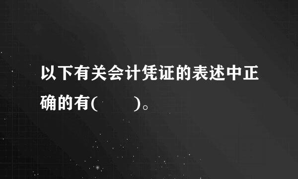 以下有关会计凭证的表述中正确的有(  )。