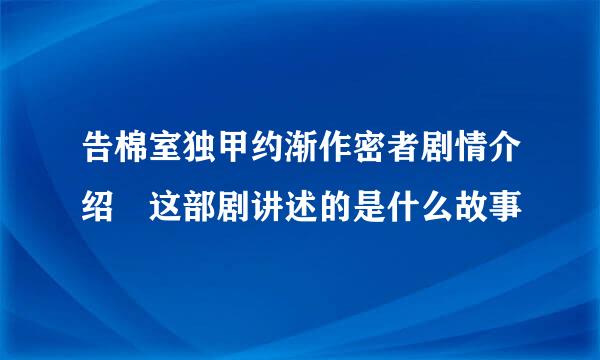 告棉室独甲约渐作密者剧情介绍 这部剧讲述的是什么故事