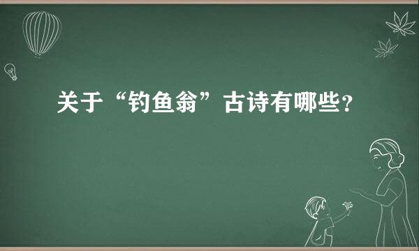 关于“钓鱼翁”古诗有哪些？