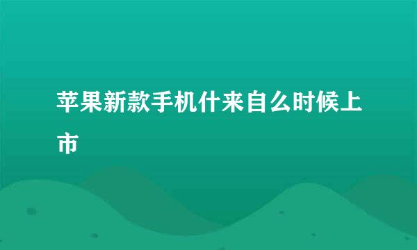 苹果新款手机什来自么时候上市