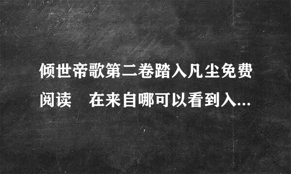 倾世帝歌第二卷踏入凡尘免费阅读 在来自哪可以看到入v免费阅读的章节?