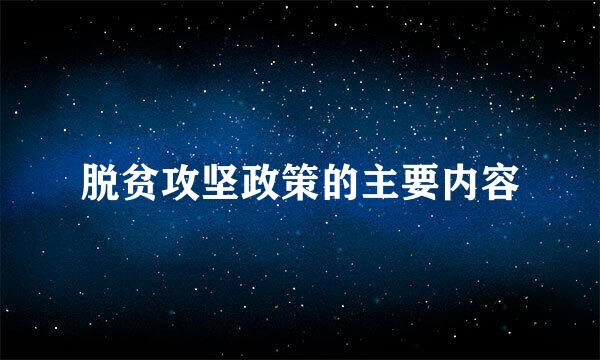 脱贫攻坚政策的主要内容