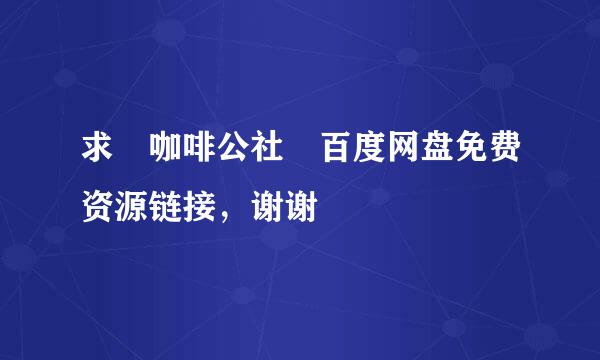 求 咖啡公社 百度网盘免费资源链接，谢谢