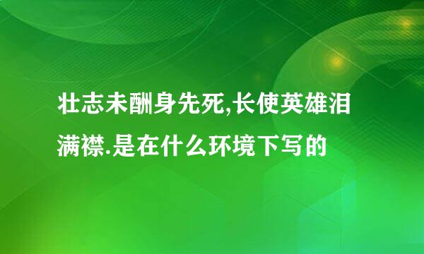 壮志未酬身先死,长使英雄泪满襟.是在什么环境下写的