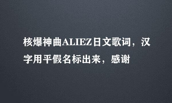 核爆神曲ALIEZ日文歌词，汉字用平假名标出来，感谢