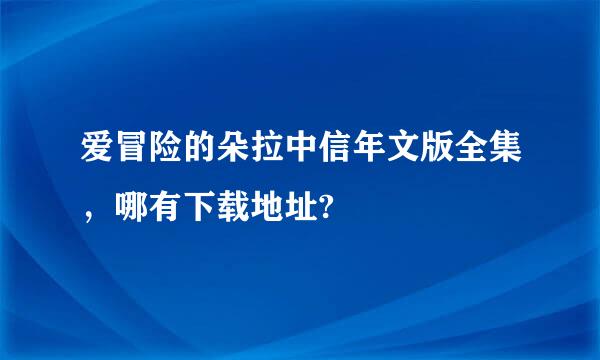 爱冒险的朵拉中信年文版全集，哪有下载地址?