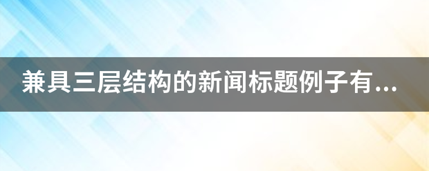 兼具三层结构的新闻标题例子有哪些编武销字出社肉？