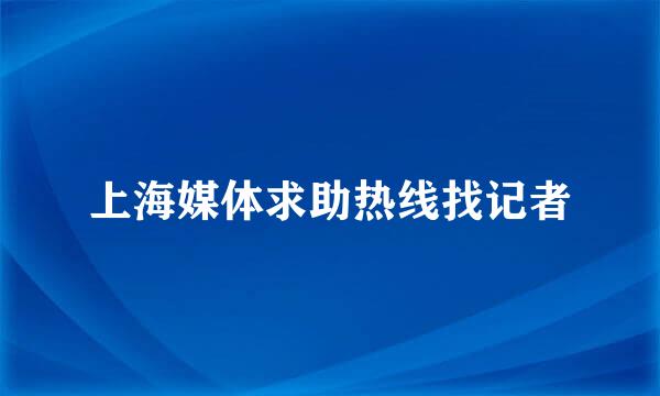 上海媒体求助热线找记者