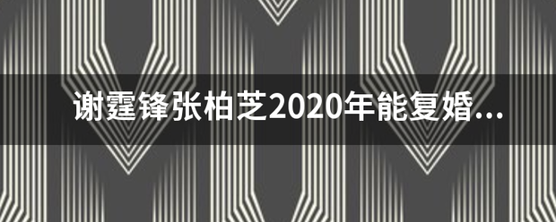 谢霆锋张柏芝2020年能复婚吗？