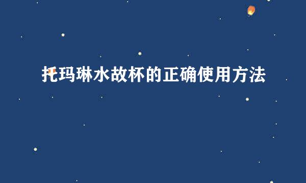 托玛琳水故杯的正确使用方法