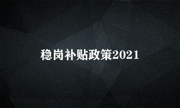 稳岗补贴政策2021