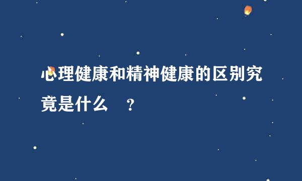 心理健康和精神健康的区别究竟是什么 ？