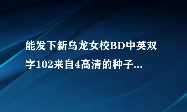 能发下新乌龙女校BD中英双字102来自4高清的种子或下载链接么？