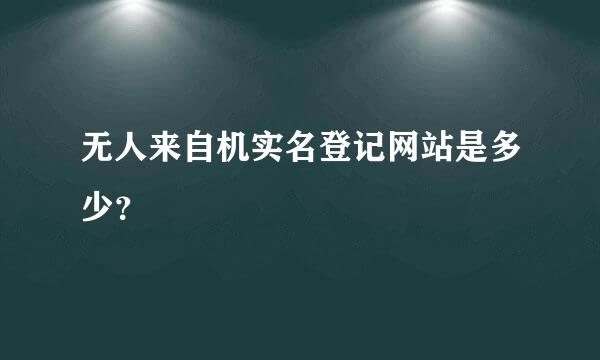 无人来自机实名登记网站是多少？