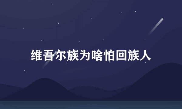 维吾尔族为啥怕回族人