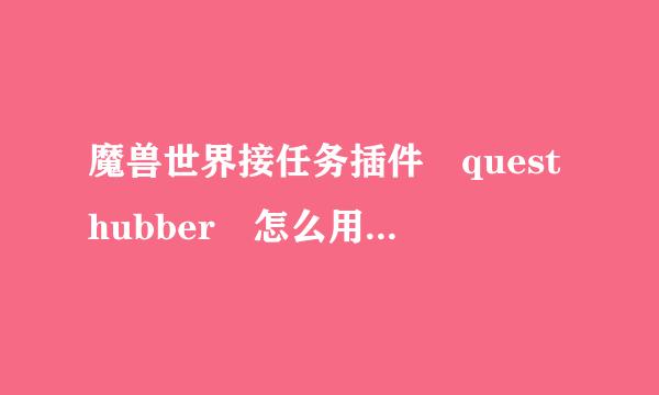 魔兽世界接任务插件 questhubber 怎么用啊 一个解压文件不知道装啊~