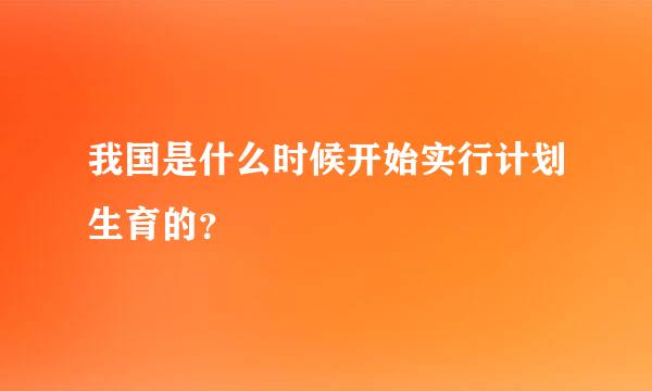 我国是什么时候开始实行计划生育的？