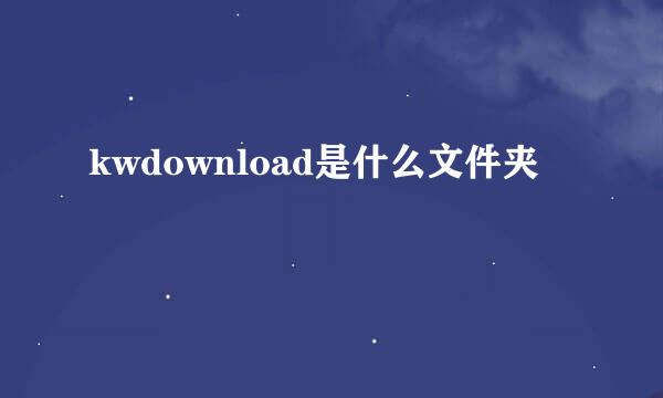 kwdownload是什么文件夹